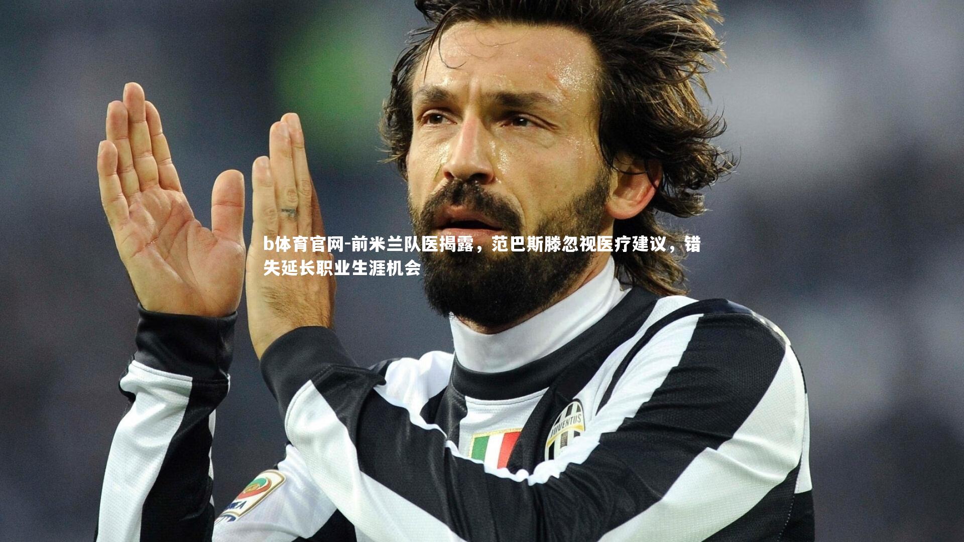 前米兰队医揭露,范巴斯滕忽视医疗建议,错失延长职业生涯机会
